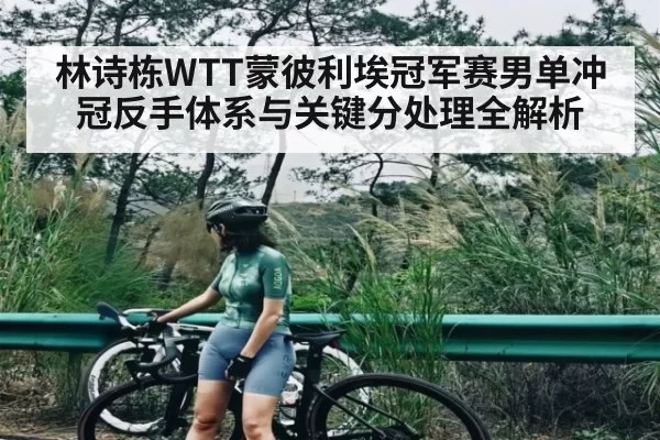 林诗栋WTT蒙彼利埃冠军赛男单冲冠反手体系与关键分处理全解析